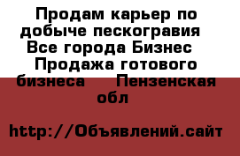 Продам карьер по добыче пескогравия - Все города Бизнес » Продажа готового бизнеса   . Пензенская обл.